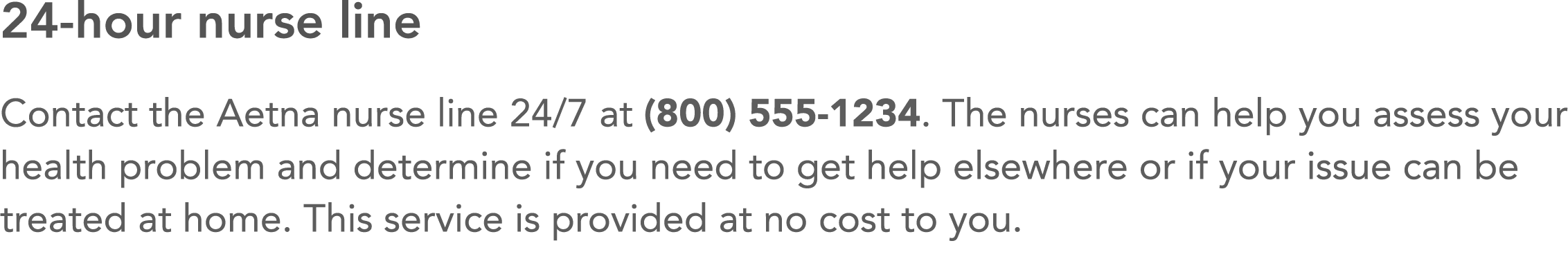 24-hour nurse line Contact the Aetna nurse line 24 7 at (800) 555-1234  The nurses can help you assess your health pr   