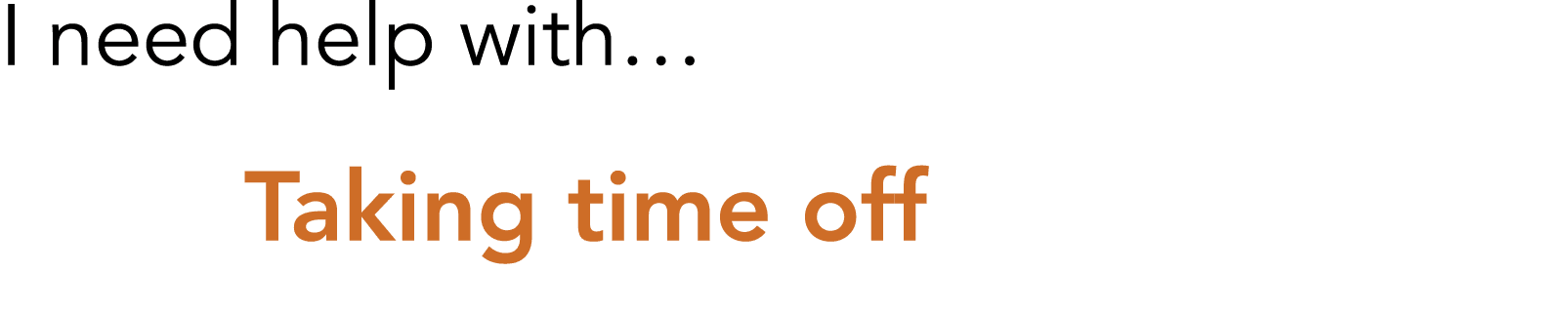 I need help with  Taking time off