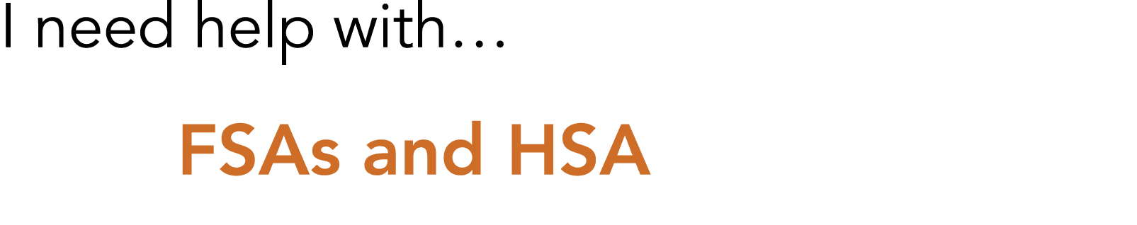 I need help with  FSAs and HSA