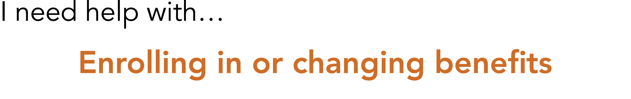 I need help with  Enrolling in or changing benefits