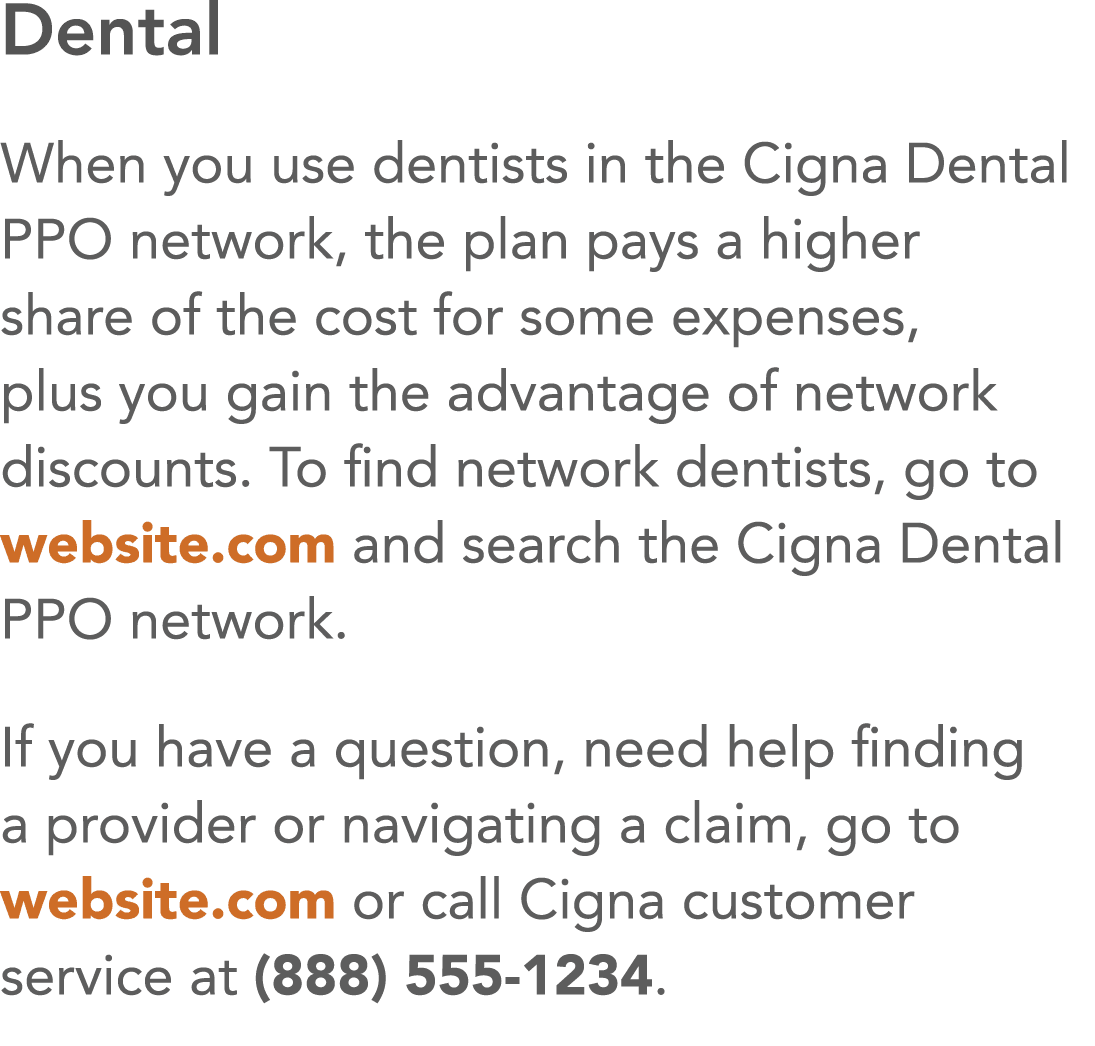 Dental When you use dentists in the Cigna Dental PPO network, the plan pays a higher share of the cost for some expen   