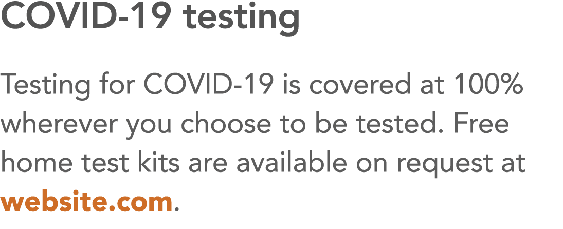 COVID-19 testing Testing for COVID-19 is covered at 100% wherever you choose to be tested  Free home test kits are av   