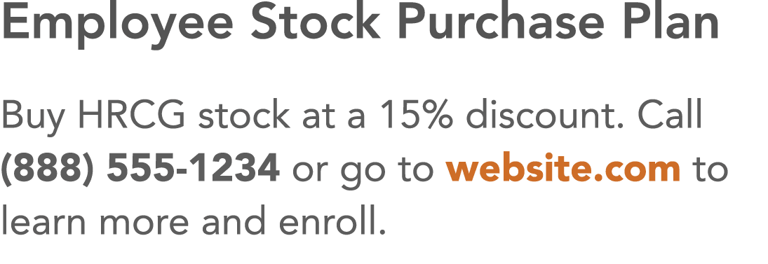 Employee Stock Purchase Plan Buy HRCG stock at a 15% discount  Call (888) 555-1234 or go to website com to learn more   