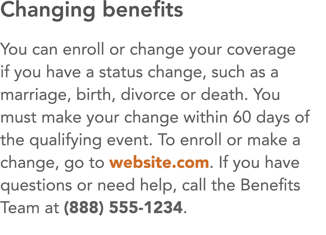 Changing benefits You can enroll or change your coverage if you have a status change, such as a marriage, birth, divo   